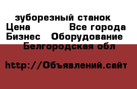 525 зуборезный станок › Цена ­ 1 000 - Все города Бизнес » Оборудование   . Белгородская обл.